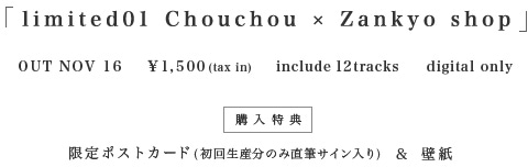 「limited01 Chouchou × Zankyo shop」 OUT NOV 16,￥1,500(tax in),include 12tracks,digital only